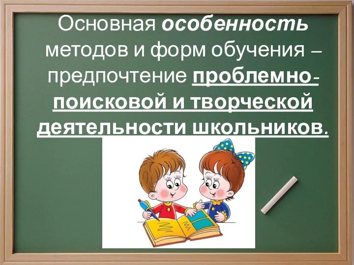 Основная особенность методов и форм обучения – предпочтение проблемно-поисковой и творческой деятельности школьников.