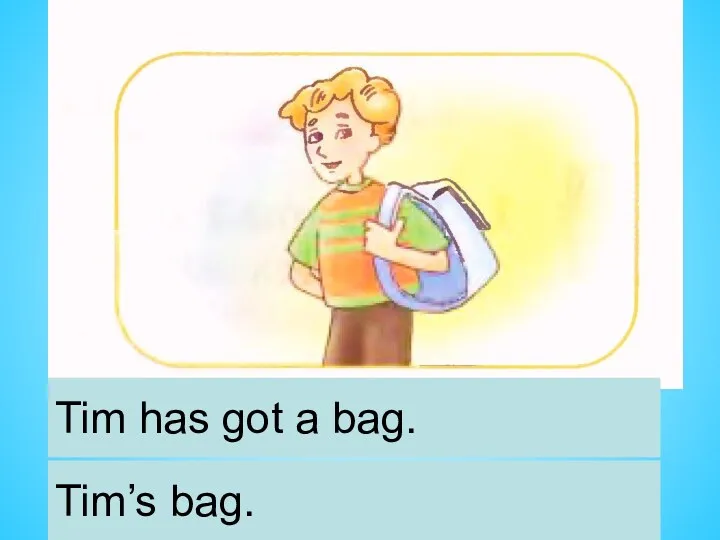 Tim has got a bag. Tim’s bag.