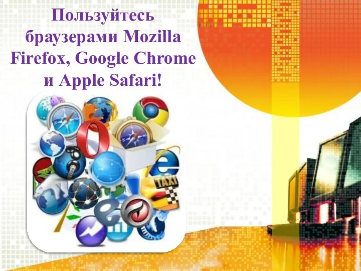 Пользуйтесь браузерами Mozilla Firefox, Google Chrome и Apple Safari!