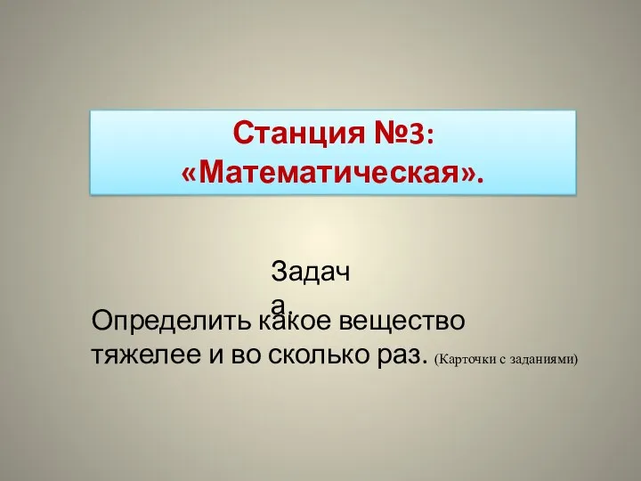 Станция №3: «Математическая». Определить какое вещество тяжелее и во сколько раз. (Карточки с заданиями) Задача.