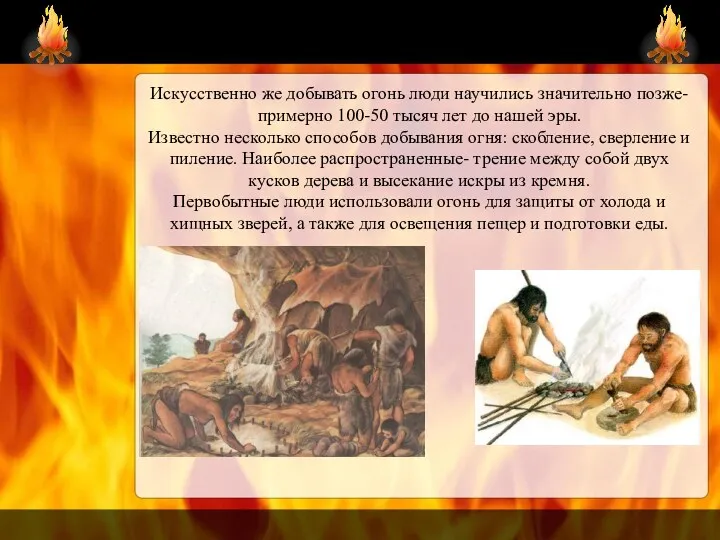 Искусственно же добывать огонь люди научились значительно позже- примерно 100-50