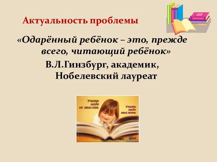Актуальность проблемы «Одарённый ребёнок – это, прежде всего, читающий ребёнок» В.Л.Гинзбург, академик, Нобелевский лауреат