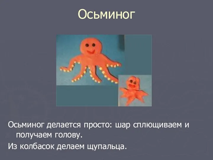 Осьминог Осьминог делается просто: шар сплющиваем и получаем голову. Из колбасок делаем щупальца.