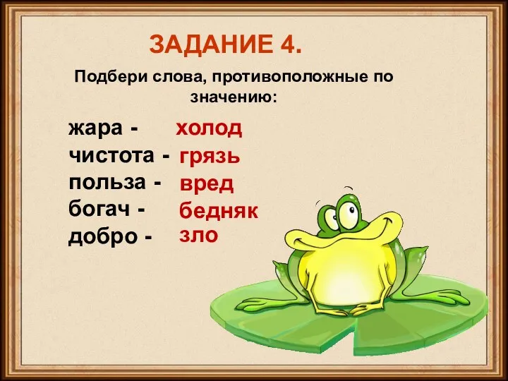 ЗАДАНИЕ 4. Подбери слова, противоположные по значению: жара - чистота