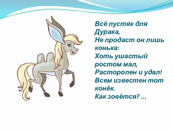 Всё пустяк для Дурака, Не продаст он лишь конька: Хоть ушастый ростом мал,