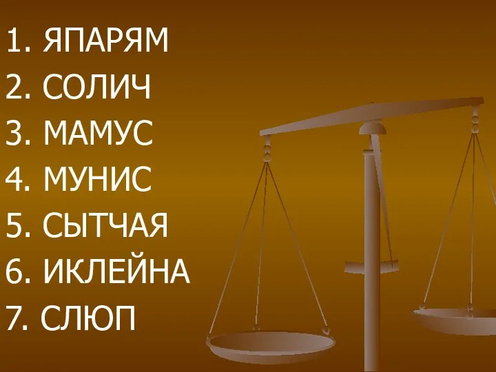 1. ЯПАРЯМ 2. СОЛИЧ 3. МАМУС 4. МУНИС 5. СЫТЧАЯ 6. ИКЛЕЙНА 7. СЛЮП