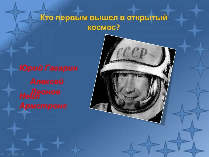 Кто первым вышел в открытый космос? Алексей Леонов Юрий Гагарин Нейл Армстронг