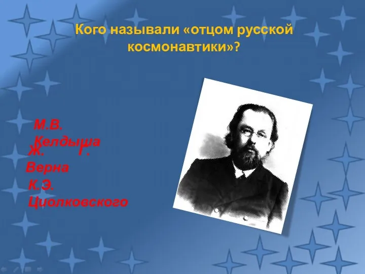 Кого называли «отцом русской космонавтики»? К.Э.Циолковского М.В. Келдыша Ж. Г. Верна