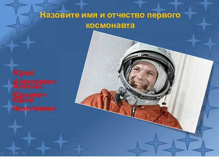 Назовите имя и отчество первого космонавта Юрий Алексеевич Юрий Николаевич Алексей Юрьевич