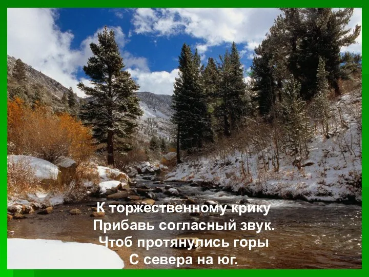 К торжественному крику Прибавь согласный звук. Чтоб протянулись горы С севера на юг.