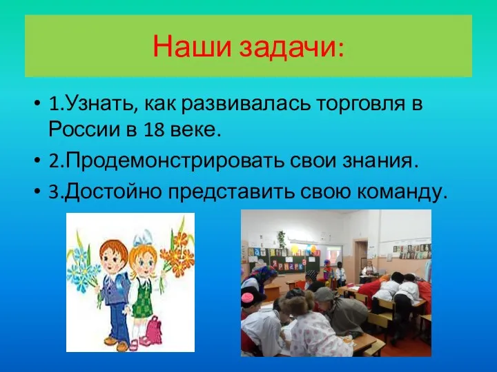 Наши задачи: 1.Узнать, как развивалась торговля в России в 18