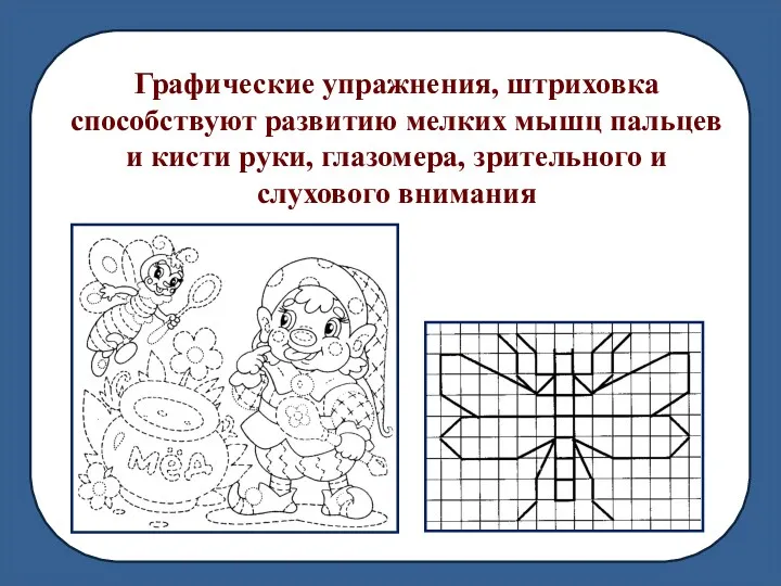 Графические упражнения, штриховка способствуют развитию мелких мышц пальцев и кисти руки, глазомера, зрительного и слухового внимания