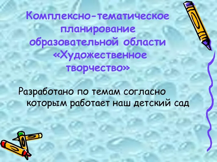 Комплексно-тематическое планирование образовательной области «Художественное творчество» Разработано по темам согласно которым работает наш детский сад