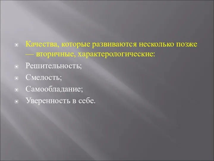 Качества, которые развиваются несколько позже — вторичные, характерологические: Решительность; Смелость; Самообладание; Уверенность в себе.