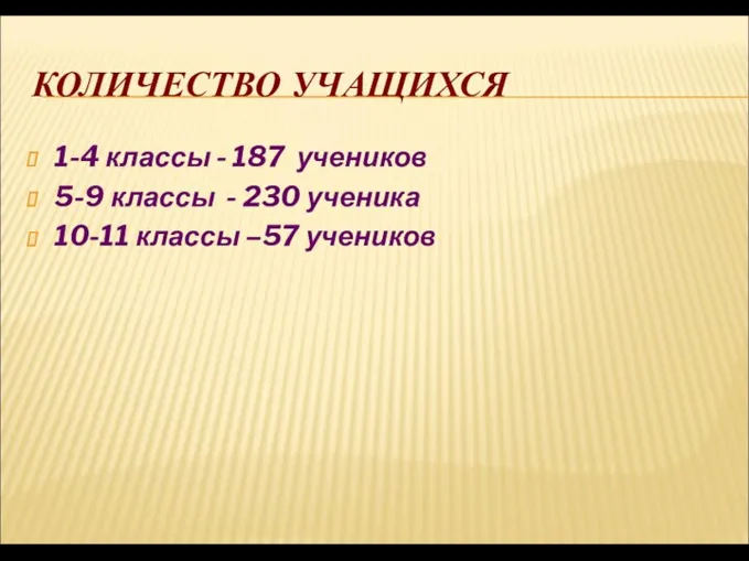 КОЛИЧЕСТВО УЧАЩИХСЯ 1-4 классы - 187 учеников 5-9 классы - 230 ученика 10-11 классы –57 учеников