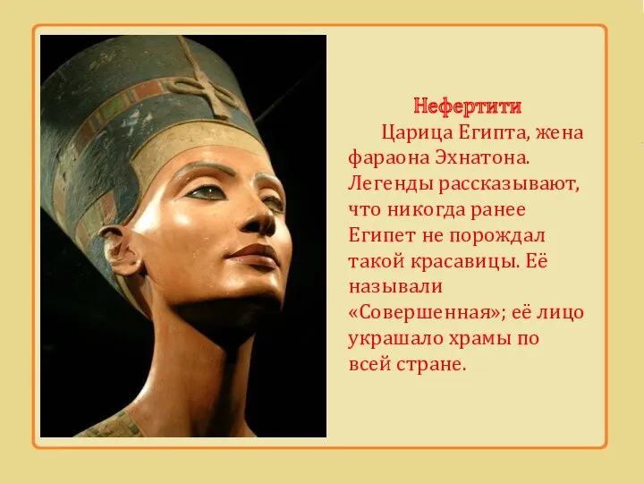 Нефертити Царица Египта, жена фараона Эхнатона. Легенды рассказывают, что никогда ранее Египет не