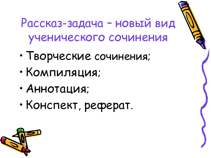 Рассказ-задача – новый вид ученического сочинения Творческие сочинения; Компиляция; Аннотация; Конспект, реферат.