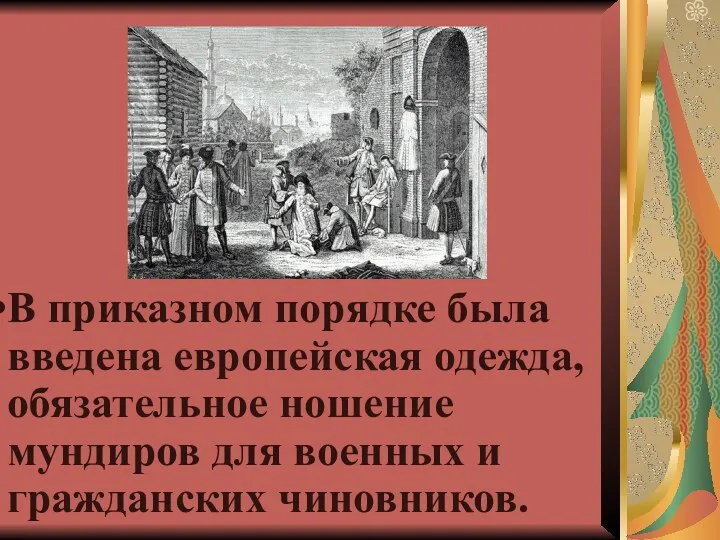 В приказном порядке была введена европейская одежда, обязательное ношение мундиров для военных и гражданских чиновников.