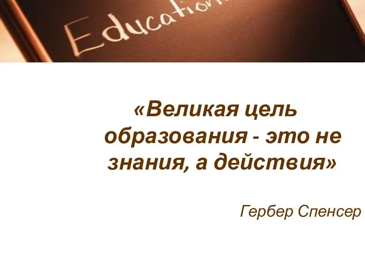 «Великая цель образования - это не знания, а действия» Гербер Спенсер