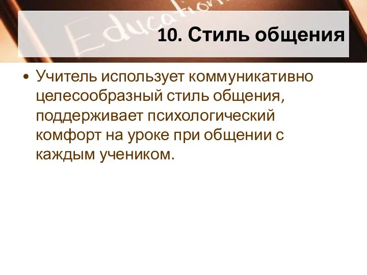 10. Стиль общения Учитель использует коммуникативно целесообразный стиль общения, поддерживает психологический комфорт на