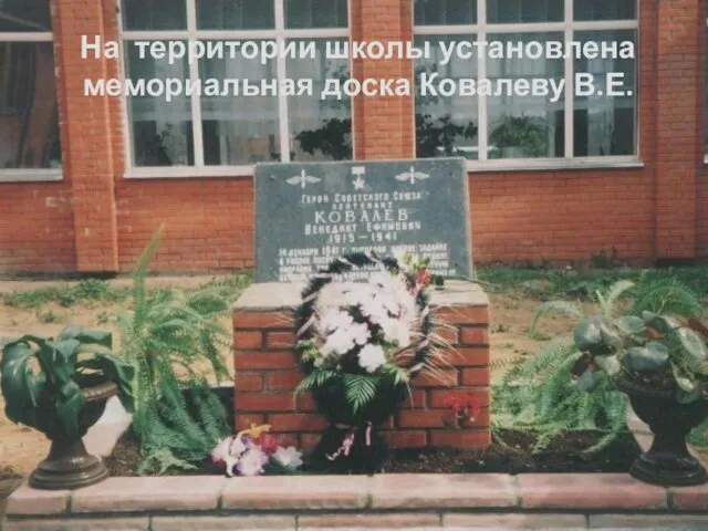 На территории школы установлена мемориальная доска Ковалеву В.Е.