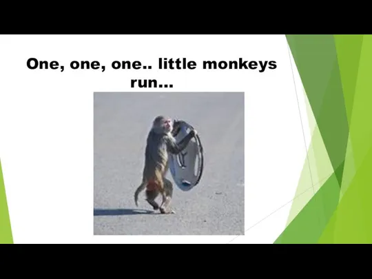 One, one, one.. little monkeys run…