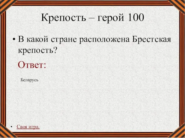 Крепость – герой 100 В какой стране расположена Брестская крепость? Своя игра. Беларусь Ответ: