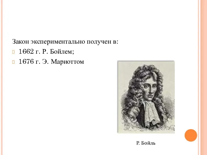 Закон экспериментально получен в: 1662 г. Р. Бойлем; 1676 г. Э. Мариоттом Р. Бойль