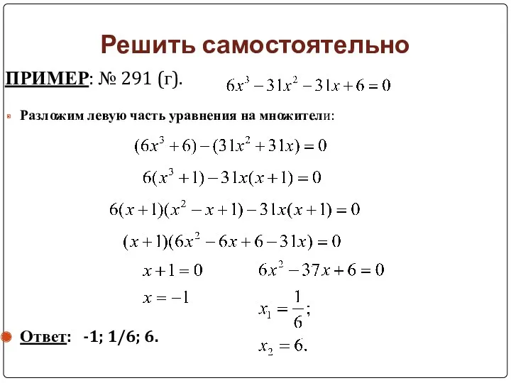 Решить самостоятельно ПРИМЕР: № 291 (г). Разложим левую часть уравнения на множители: Ответ: -1; 1/6; 6.