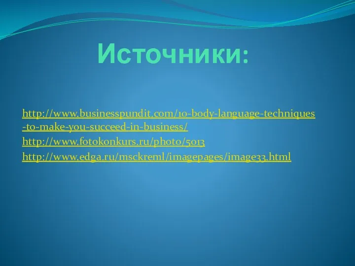 Источники: http://www.businesspundit.com/10-body-language-techniques-to-make-you-succeed-in-business/ http://www.fotokonkurs.ru/photo/5013 http://www.edga.ru/msckreml/imagepages/image33.html
