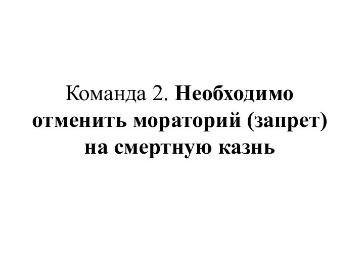 Команда 2. Необходимо отменить мораторий (запрет) на смертную казнь