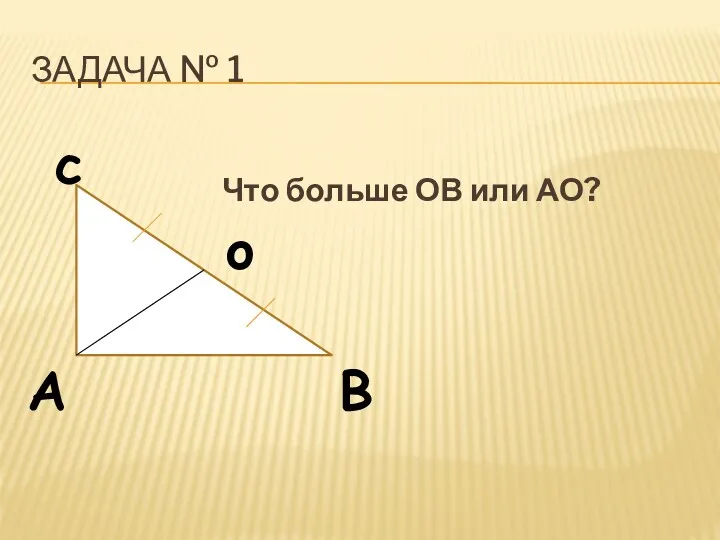Задача № 1 Что больше ОВ или АО? c o B A
