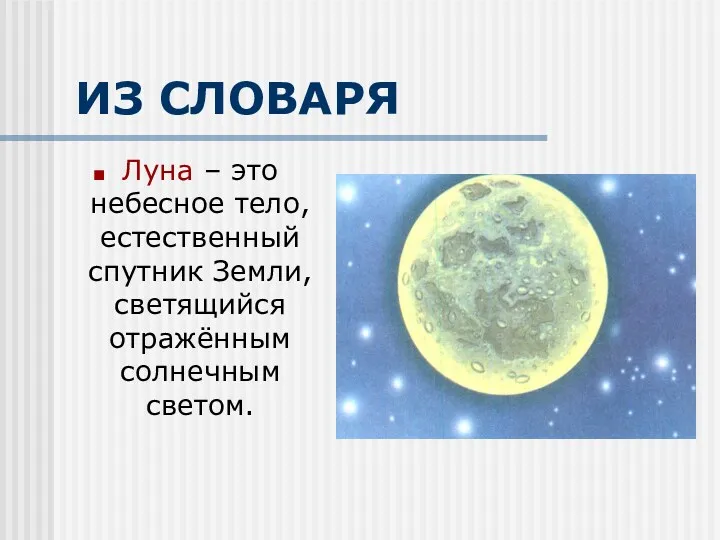 ИЗ СЛОВАРЯ Луна – это небесное тело, естественный спутник Земли, светящийся отражённым солнечным светом.