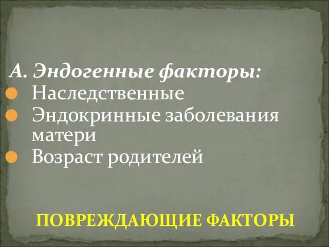 А. Эндогенные факторы: Наследственные Эндокринные заболевания матери Возраст родителей ПОВРЕЖДАЮЩИЕ ФАКТОРЫ