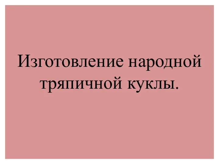 Изготовление народной тряпичной куклы.