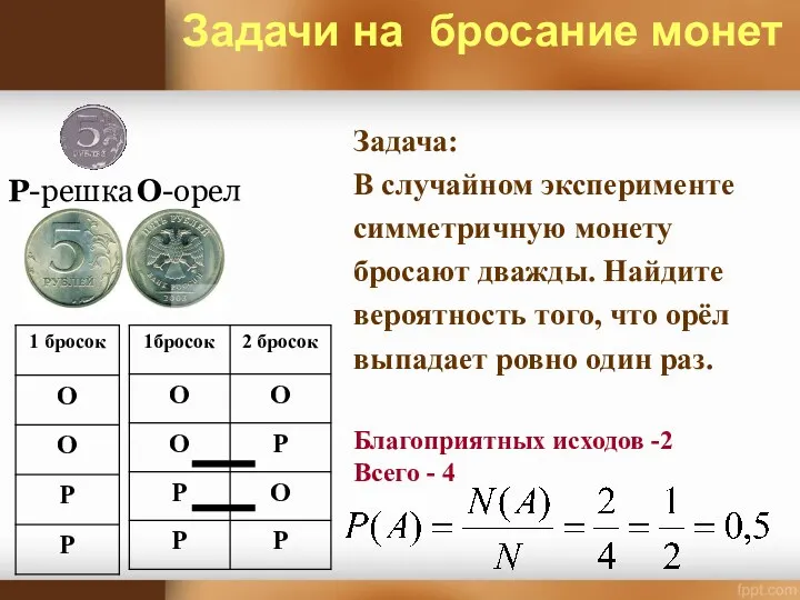 О-орел Р-решка Задачи на бросание монет Задача: В случайном эксперименте симметричную монету бросают
