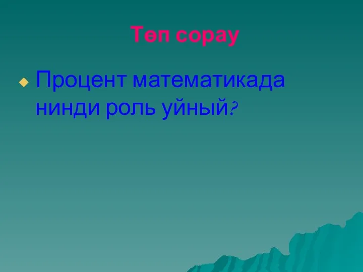 Төп сорау Процент математикада нинди роль уйный?