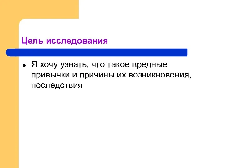 Цель исследования Я хочу узнать, что такое вредные привычки и причины их возникновения, последствия