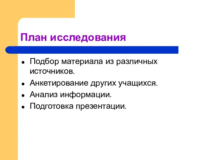 План исследования Подбор материала из различных источников. Анкетирование других учащихся. Анализ информации. Подготовка презентации.