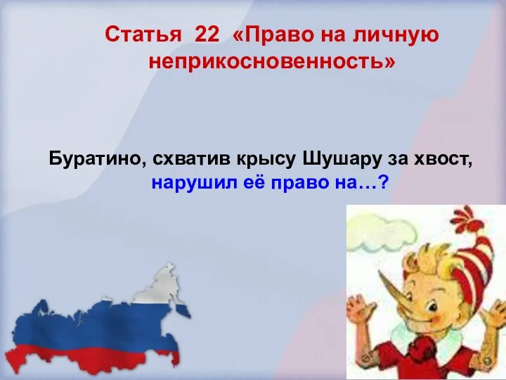 Статья 22 «Право на личную неприкосновенность» Буратино, схватив крысу Шушару за хвост, нарушил её право на…?