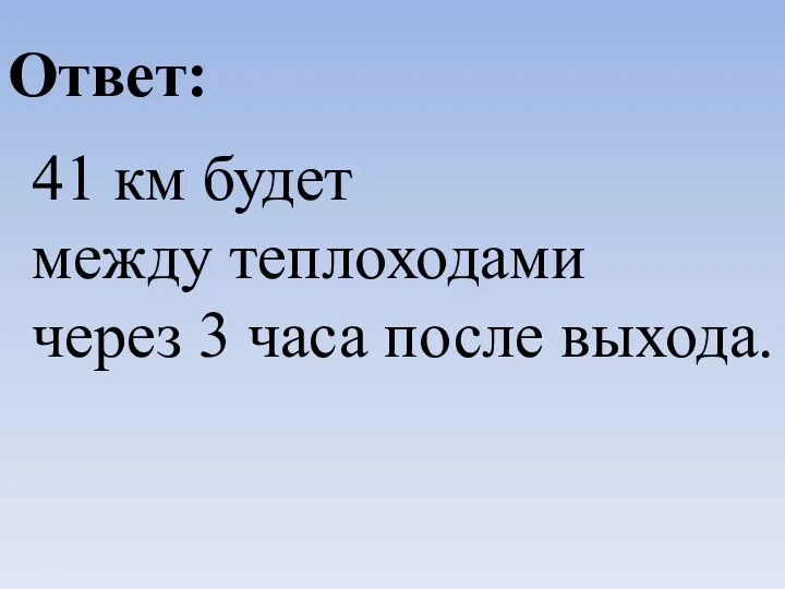 41 км будет между теплоходами через 3 часа после выхода. Ответ: