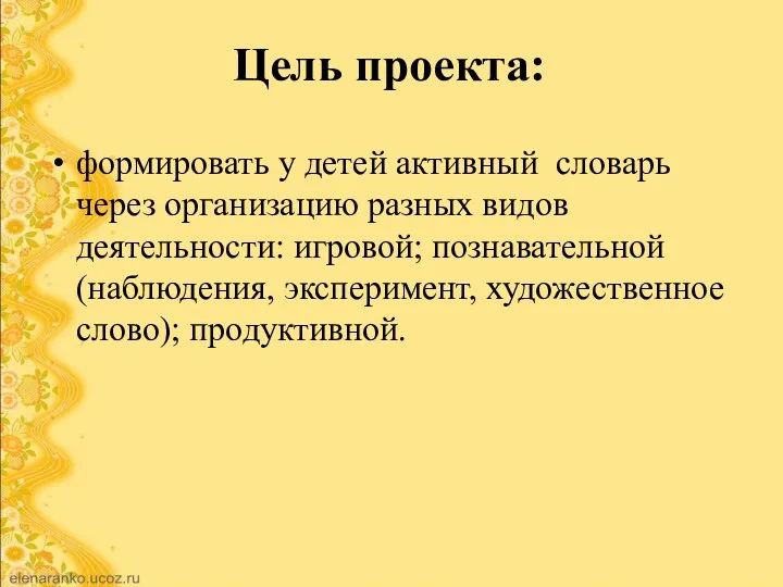 Цель проекта: формировать у детей активный словарь через организацию разных