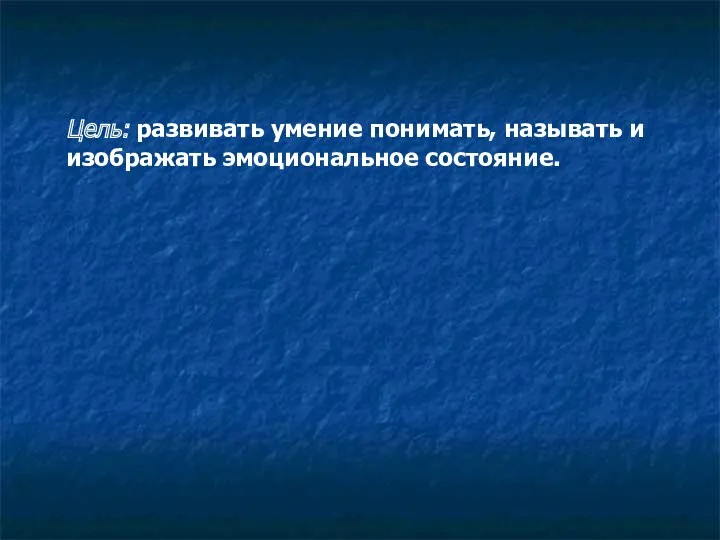 Цель: развивать умение понимать, называть и изображать эмоциональное состояние.