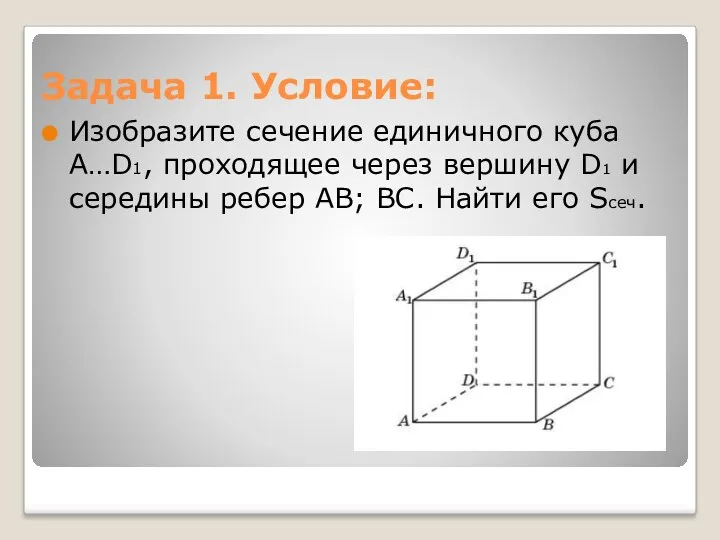 Задача 1. Условие: Изобразите сечение единичного куба A…D1, проходящее через вершину D1 и