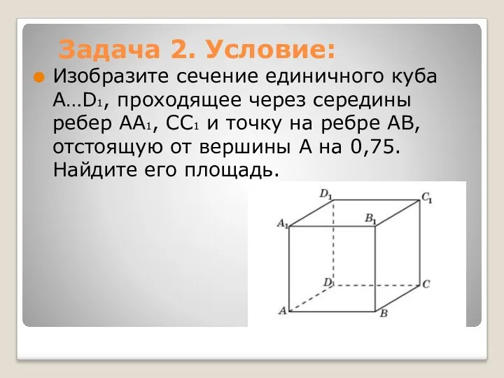 Задача 2. Условие: Изобразите сечение единичного куба A…D1, проходящее через середины ребер AA1,