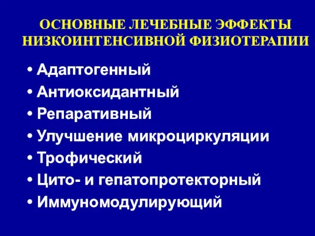 ОСНОВНЫЕ ЛЕЧЕБНЫЕ ЭФФЕКТЫ НИЗКОИНТЕНСИВНОЙ ФИЗИОТЕРАПИИ Адаптогенный Антиоксидантный Репаративный Улучшение микроциркуляции Трофический Цито- и гепатопротекторный Иммуномодулирующий