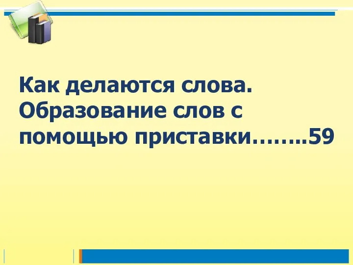 Как делаются слова. Образование слов с помощью приставки……..59