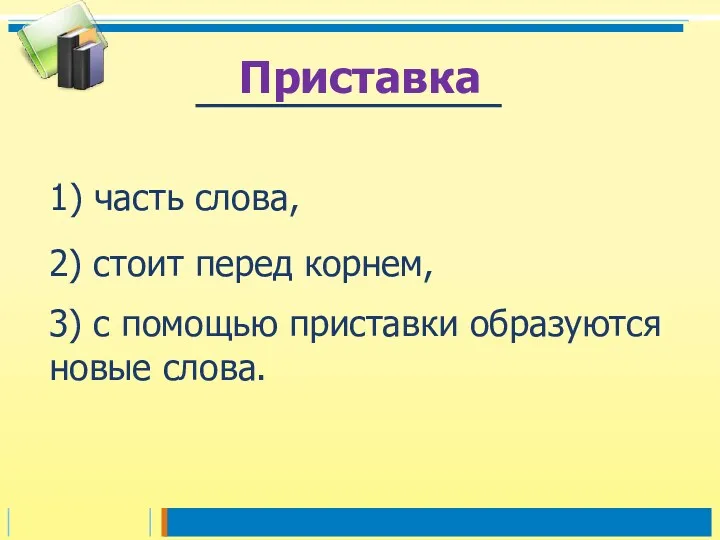 1) часть слова, Приставка 2) стоит перед корнем, 3) с помощью приставки образуются новые слова.