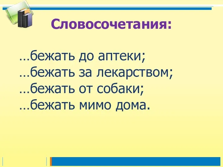 …бежать до аптеки; …бежать за лекарством; …бежать от собаки; …бежать мимо дома. Словосочетания: