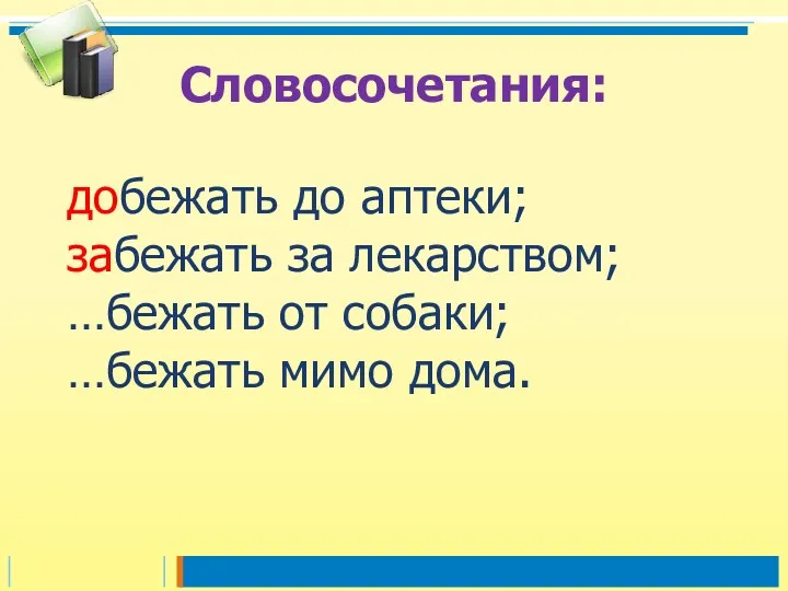 добежать до аптеки; забежать за лекарством; …бежать от собаки; …бежать мимо дома. Словосочетания: